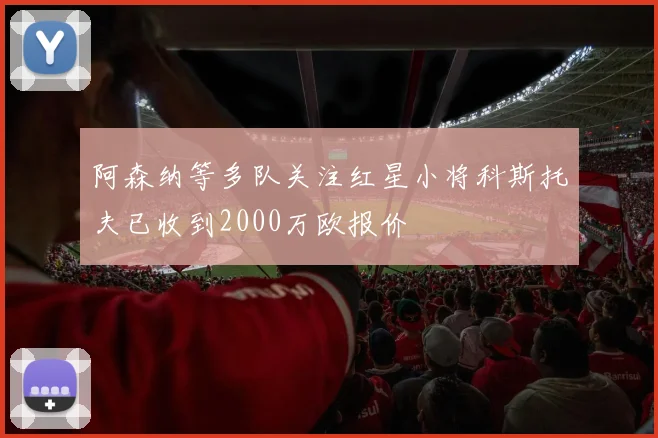 阿森纳等多队关注红星小将科斯托夫已收到2000万欧报价