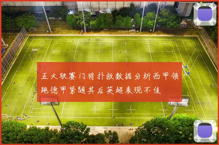 五大联赛门将扑救数据分析西甲领跑德甲紧随其后英超表现不佳