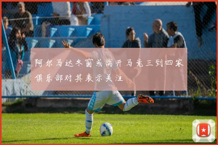 阿尔马达冬窗或离开马竞三到四家俱乐部对其表示关注