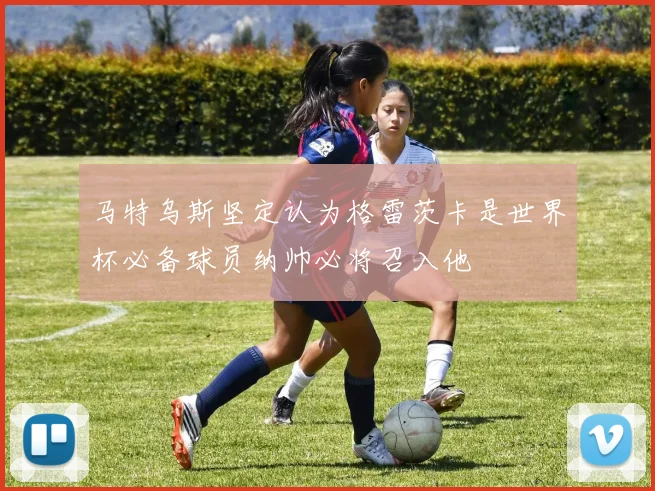 马特乌斯坚定认为格雷茨卡是世界杯必备球员纳帅必将召入他
