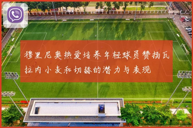 穆里尼奥热爱培养年轻球员赞扬瓦拉内小麦和切赫的潜力与表现