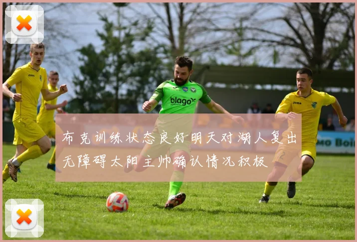 布克训练状态良好明天对湖人复出无障碍太阳主帅确认情况积极