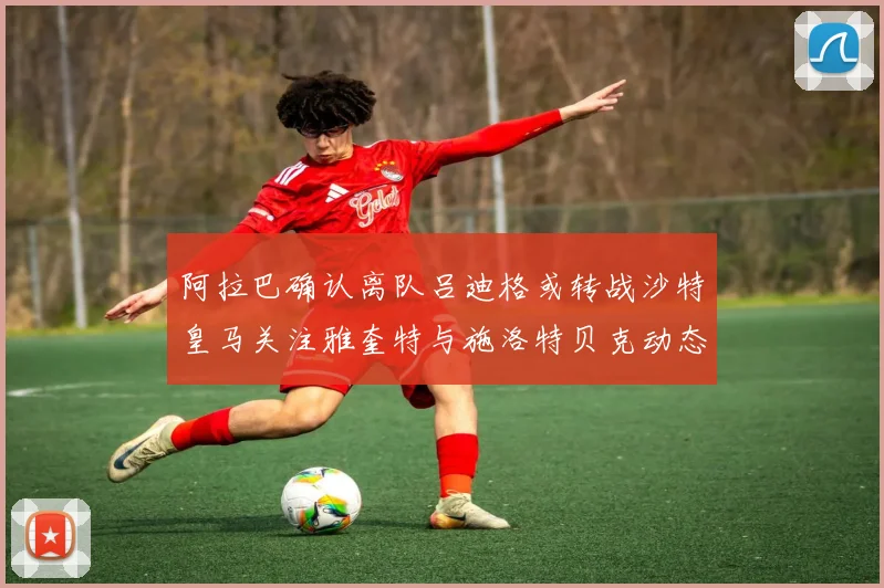 阿拉巴确认离队吕迪格或转战沙特皇马关注雅奎特与施洛特贝克动态