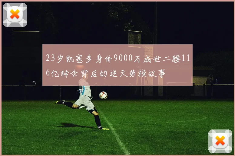 23岁凯塞多身价9000万成世二腰116亿转会背后的逆天劳模故事