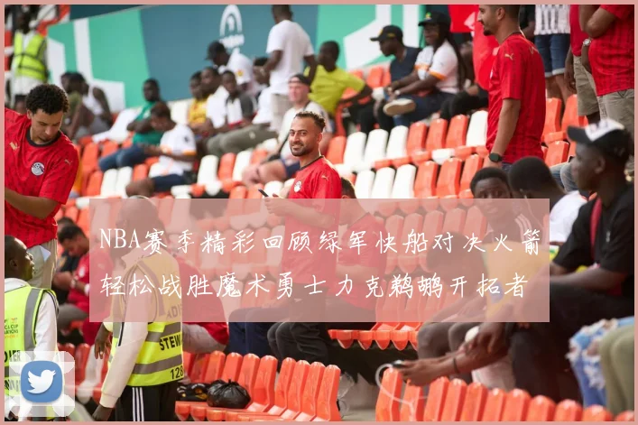 NBA赛季精彩回顾绿军快船对决火箭轻松战胜魔术勇士力克鹈鹕开拓者战胜独行侠
